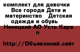 комплект для девочки - Все города Дети и материнство » Детская одежда и обувь   . Ненецкий АО,Усть-Кара п.